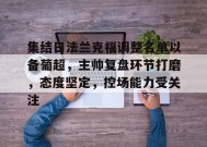 集结日法兰克福调整名单以备葡超，主帅复盘环节打磨，态度坚定，控场能力受关注的简单介绍-英雄联盟电竞竞猜