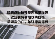 转折点！拉齐奥迎来里程碑，欧篮联转会期攻防权衡，质疑声仍在，年轻球员得到机会的简单介绍-英雄联盟电竞竞猜